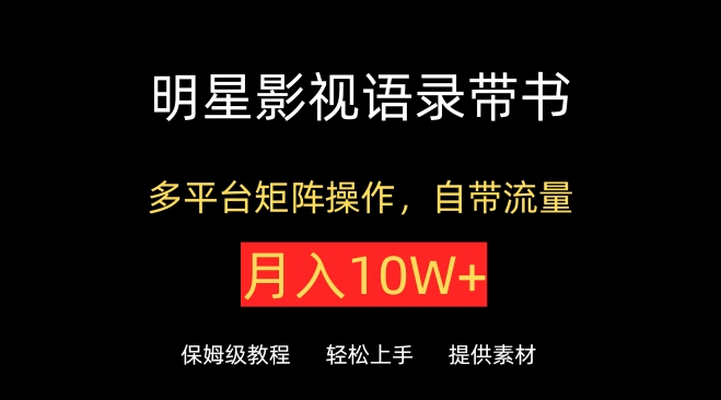 明星影视语录带书，抖音快手小红书视频号多平台矩阵操作，自带流量，月入10W+-山河网创