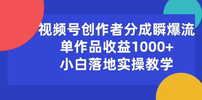 （10854期）视频号创作者分成瞬爆流，单作品收益1000+，小白落地实操教学-山河网创