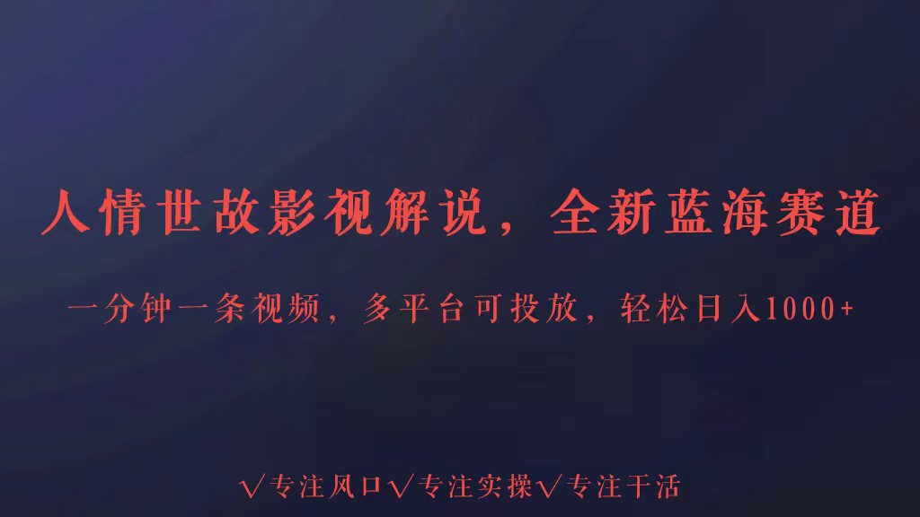 全新蓝海赛道人情世故解说，多平台投放轻松日入3000+-山河网创