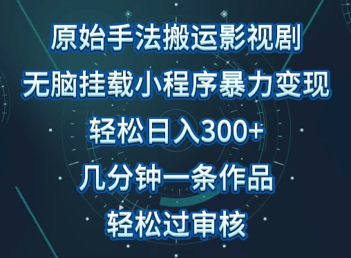 原始手法影视搬运，无脑搬运影视剧，单日收入300+，操作简单，几分钟生成一条视频，轻松过审核-山河网创