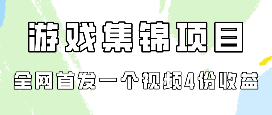 游戏集锦项目拆解，全网首发一个视频变现四份收益-山河网创