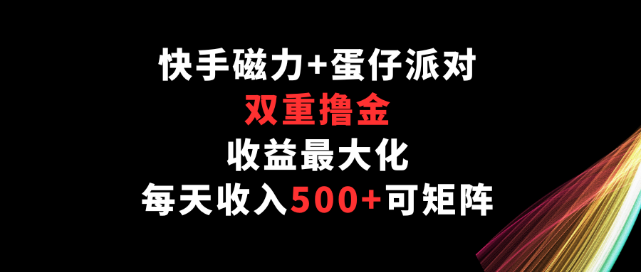 快手磁力+蛋仔派对，双重撸金，收益最大化，每天收入500+，可矩阵-山河网创