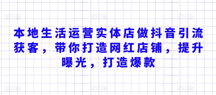 本地生活运营实体店做抖音引流获客，带你打造网红店铺，提升曝光，打造爆款-山河网创