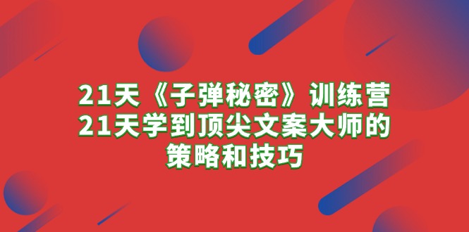 （10209期）21天《子弹秘密》训练营，21天学到顶尖文案大师的策略和技巧-山河网创