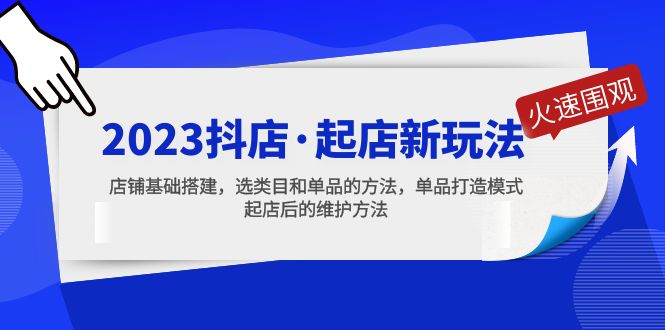 2023抖店·起店新玩法，店铺基础搭建，选类目和单品的方法，单品打造模式-山河网创