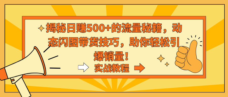 揭秘日赚500+的流量秘籍，动态闪图带货技巧，助你轻松引爆销量！-山河网创