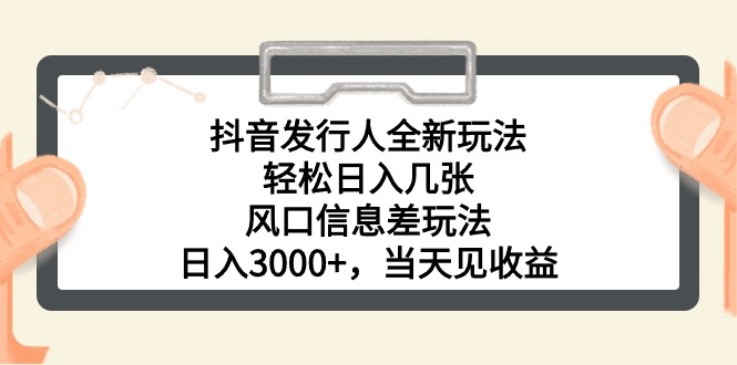 （10700期）抖音发行人全新玩法，轻松日入几张，风口信息差玩法，日入3000+，当天…-山河网创