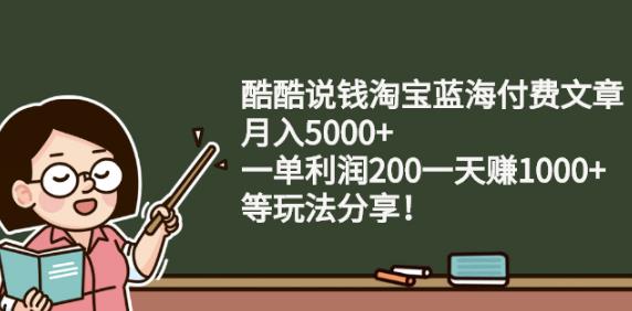 酷酷说钱淘宝蓝海付费文章:月入5000+一单利润200一天赚1000+(等玩法分享)￼-山河网创