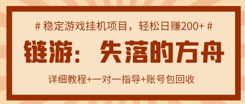 【高端精品】失落的方舟搬砖项目，实操单机日收益200＋ 可无限放大【详细操作教程+账号包回收】￼-山河网创