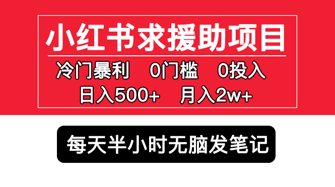 小红书求援助项目，冷门但暴利 0门槛无脑发笔记 日入500+月入2w 可多号操作-山河网创