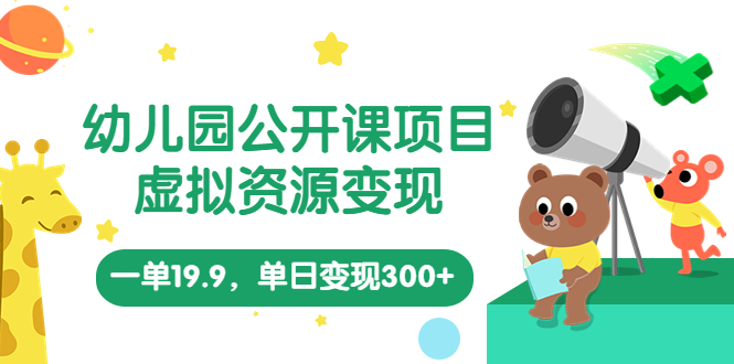 幼儿园公开课项目，虚拟资源变现，一单19.9，单日变现300+（教程+资料）-山河网创