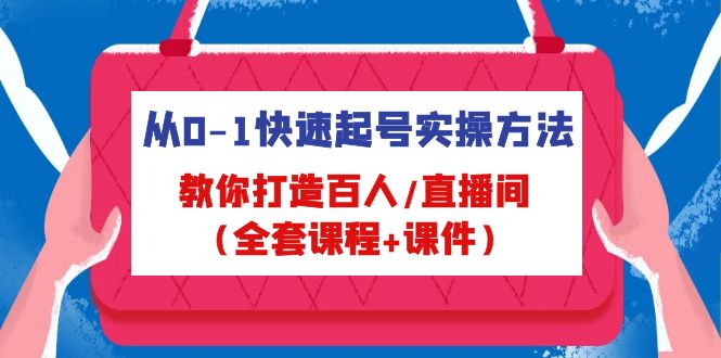 从0-1快速起号实操方法，教你打造百人/直播间（全套课程+课件）-山河网创