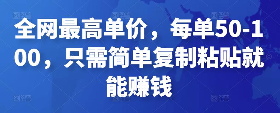 全网最高单价，每单50-100，只需简单复制粘贴就能赚钱￼-山河网创