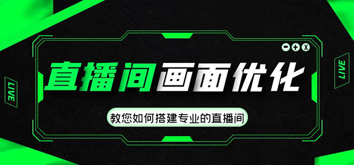 直播间画面优化教程，教您如何搭建专业的直播间-价值399元-山河网创