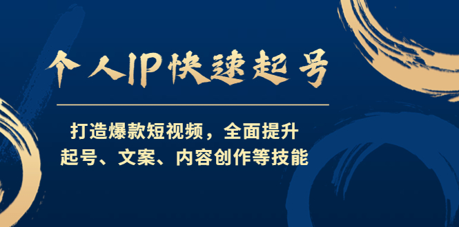 个人IP快速起号，打造爆款短视频，全面提升起号、文案、内容创作等技能-山河网创