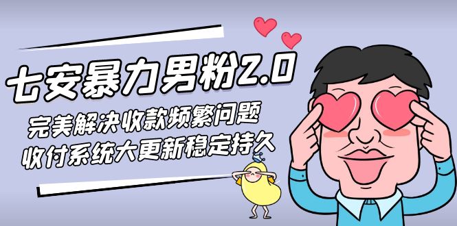 七安暴力男粉2.0 完美解决收款频繁问题 收付系统大更新稳定持久(教程+素材)-山河网创