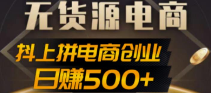 抖上拼无货源电商创业项目、外面收费12800，日赚500+的案例解析参考-山河网创