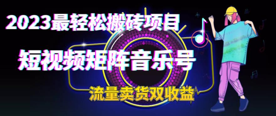 2023最轻松搬砖项目，短视频矩阵音乐号流量收益+卖货收益-山河网创