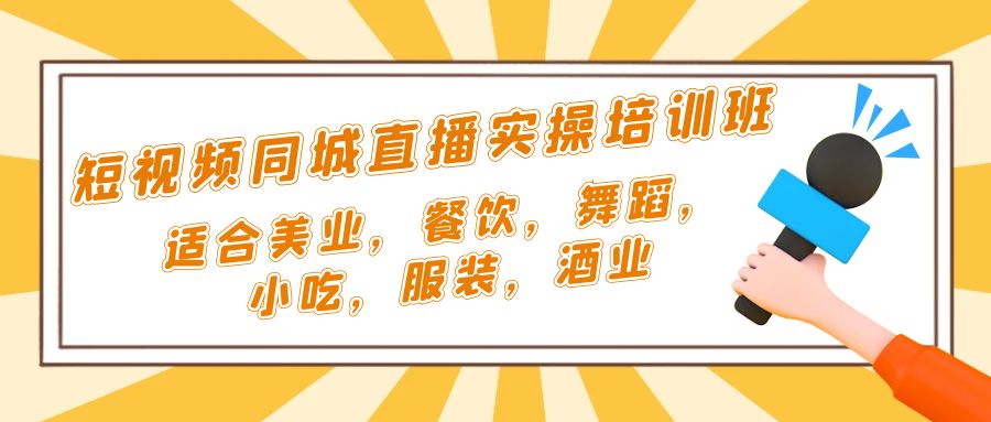 短视频同城·直播实操培训班：适合美业，餐饮，舞蹈，小吃，服装，酒业-山河网创