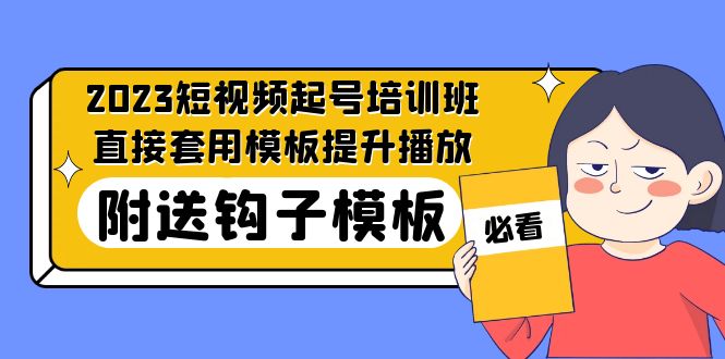 2023最新短视频起号培训班：直接套用模板提升播放，附送钩子模板-31节课-山河网创