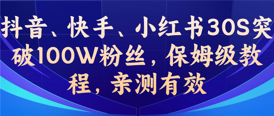 教你一招，抖音、快手、小红书30S突破100W粉丝，保姆级教程，亲测有效-山河网创