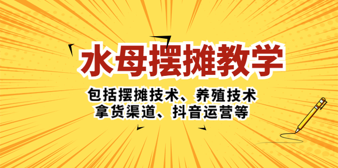 水母·摆摊教学，包括摆摊技术、养殖技术、拿货渠道、抖音运营等-山河网创