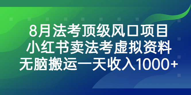 8月法考顶级风口项目，小红书卖法考虚拟资料，无脑搬运一天收入1000+-山河网创