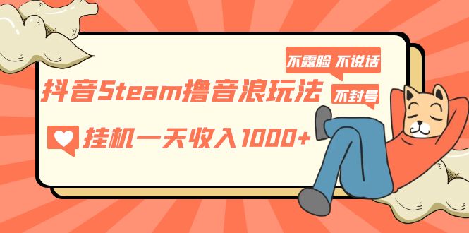 抖音Steam撸音浪玩法 挂机一天收入1000+不露脸 不说话 不封号 社恐人群福音-山河网创