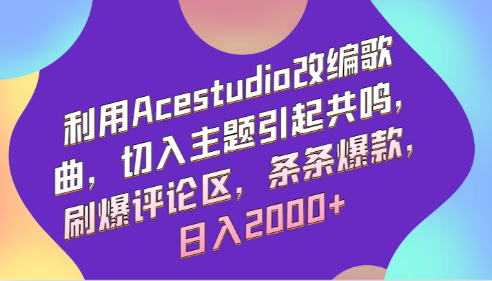 利用Acestudio改编歌曲，切入主题引起共鸣，刷爆评论区，条条爆款，日入2000+-山河网创