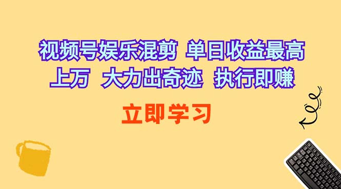 （10122期）视频号娱乐混剪  单日收益最高上万   大力出奇迹   执行即赚-山河网创