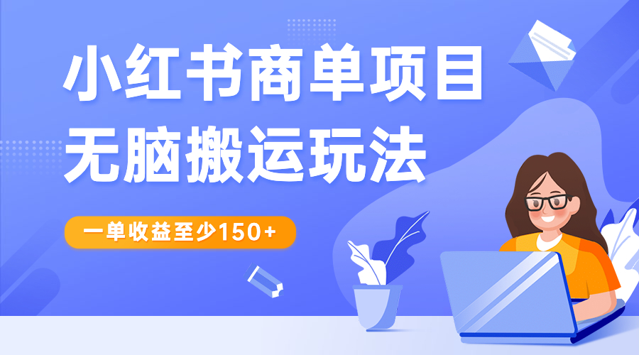 小红书商单项目无脑搬运玩法，一单收益至少150+-山河网创