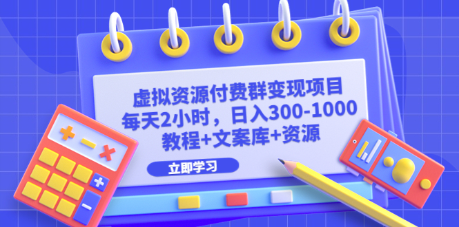 虚拟资源付费群变现项目：每天2小时，日入300-1000+（教程+文案库+资源）-山河网创