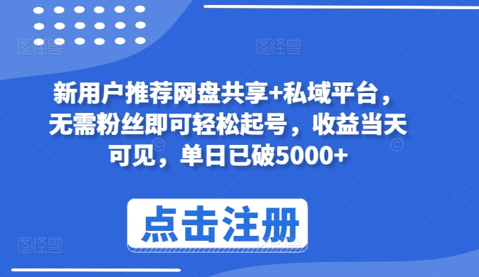 新用户推荐网盘共享+私域平台，无需粉丝即可轻松起号，收益当天可见，单日已破5000+-山河网创