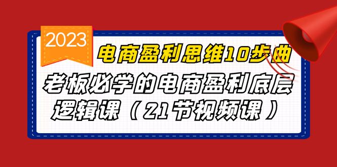 电商盈利-思维10步曲，老板必学的电商盈利底层逻辑课（21节视频课）-山河网创