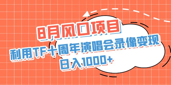 8月风口项目，利用TF十周年演唱会录像变现，日入1000+，简单无脑操作-山河网创