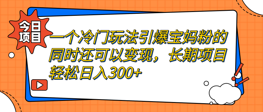 一个冷门玩法引爆宝妈粉的同时还可以变现，长期项目轻松日入300+-山河网创