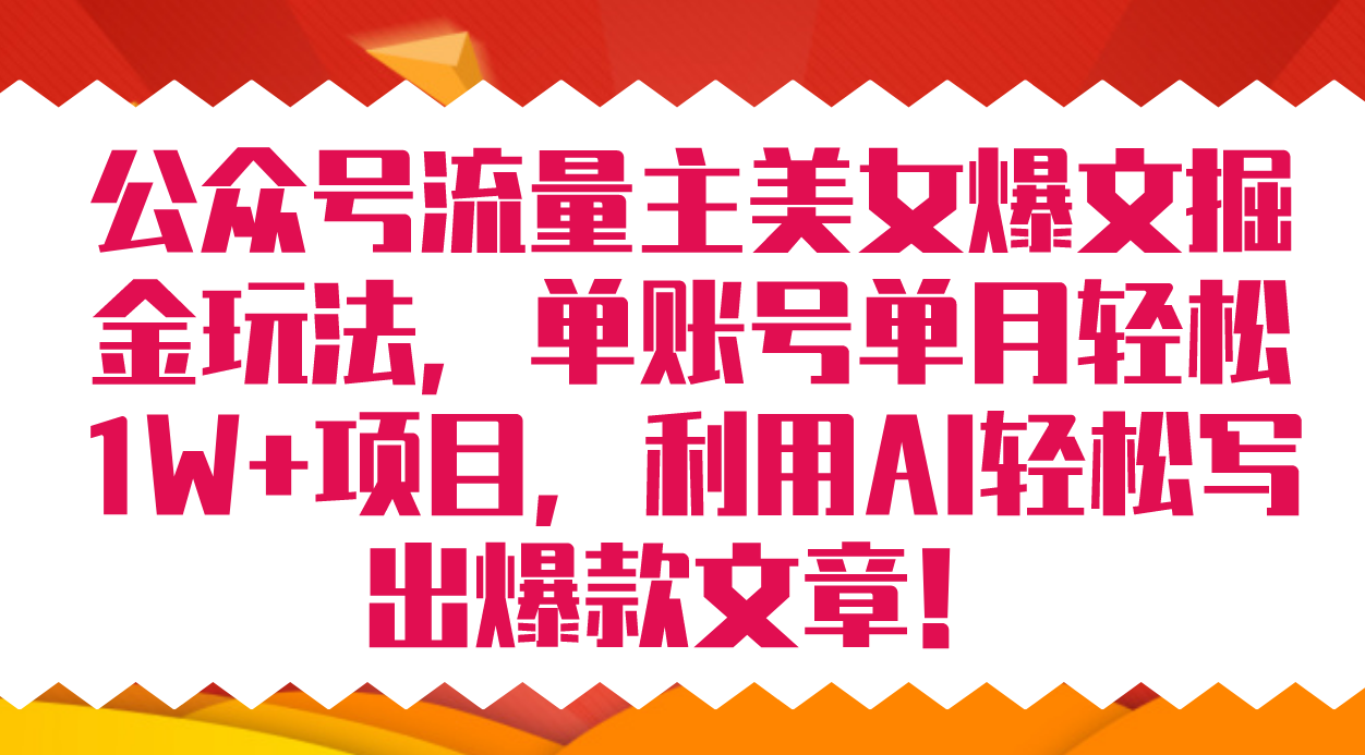 公众号流量主美女爆文掘金玩法 单账号单月轻松8000+利用AI轻松写出爆款文章-山河网创