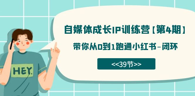 自媒体-成长IP训练营【第4期】：带你从0到1跑通小红书-闭环（39节）-山河网创