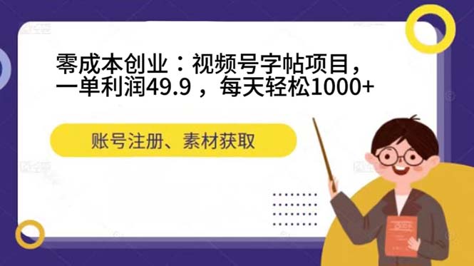 零成本创业：视频号字帖项目，一单利润49.9 ，每天轻松1000+-山河网创