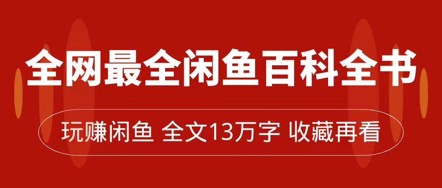 全网最全闲鱼百科全书，全文13万字左右，带你玩赚闲鱼卖货，从0到月入过万-山河网创