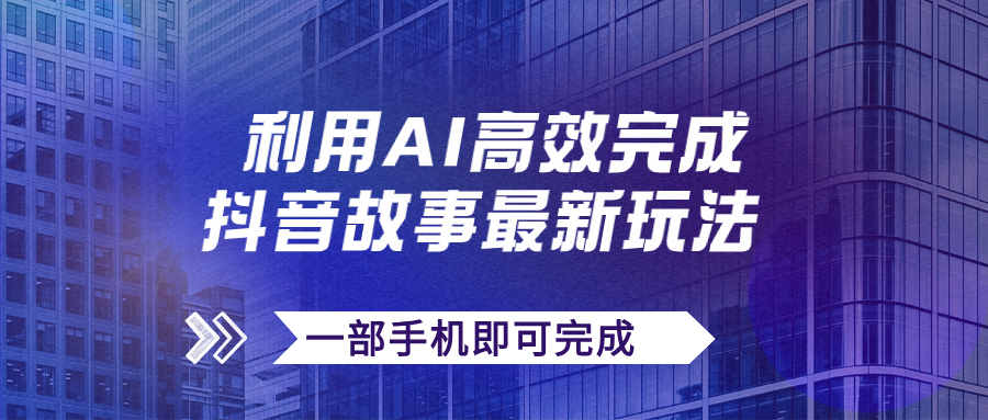 抖音故事最新玩法，通过AI一键生成文案和视频，日收入500+一部手机即可完成-山河网创