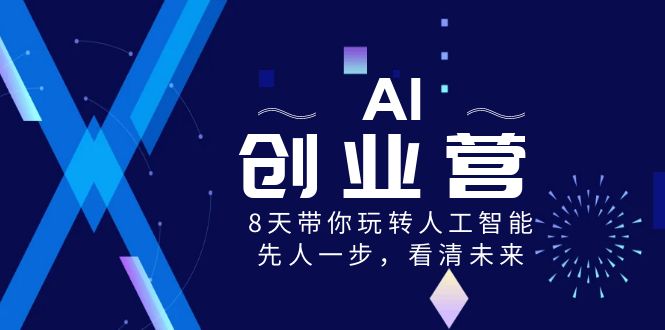 AI-创业营，8天带你玩转人工智能，先人一步，看清未来！-山河网创