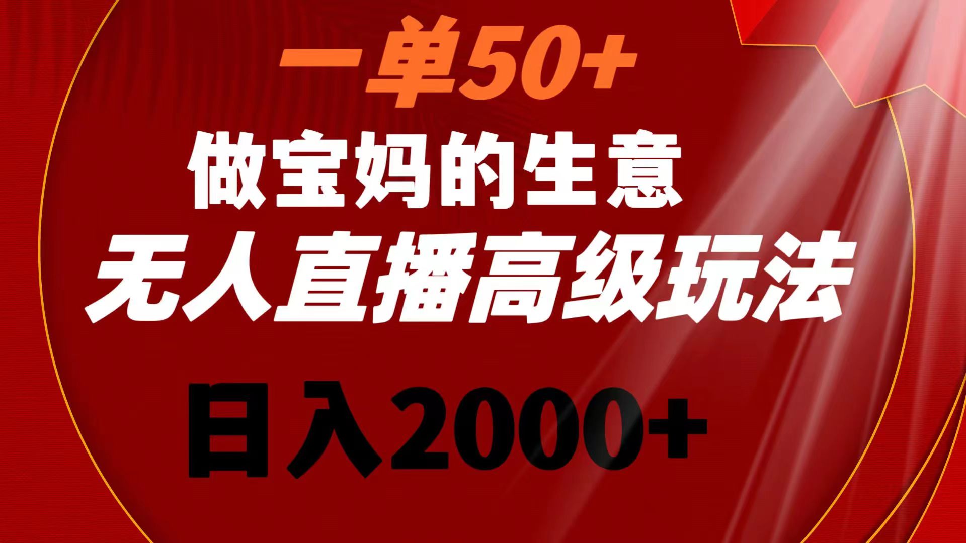 一单50+做宝妈的生意 无人直播高级玩法 日入2000+-山河网创