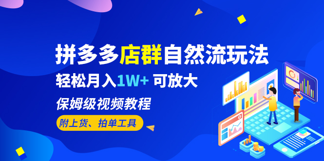 拼多多店群自然流玩法，轻松月入1W+ 保姆级视频教程（附上货、拍单工具）-山河网创