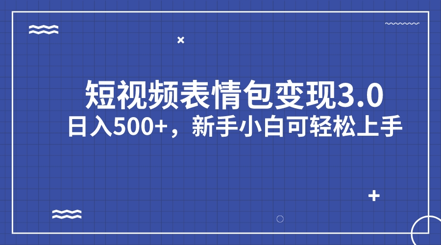 短视频表情包变现项目3.0，日入500+，新手小白轻松上手（教程+资料）-山河网创