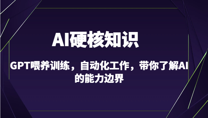 AI硬核知识-GPT喂养训练，自动化工作，带你了解AI的能力边界（10节课）-山河网创