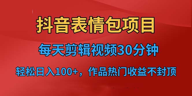 抖音表情包项目，每天剪辑表情包上传短视频平台，日入3位数+已实操跑通-山河网创