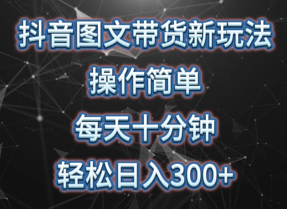 抖音图文带货新玩法， 操作简单，每天十分钟，轻松日入300+，可矩阵操作-山河网创