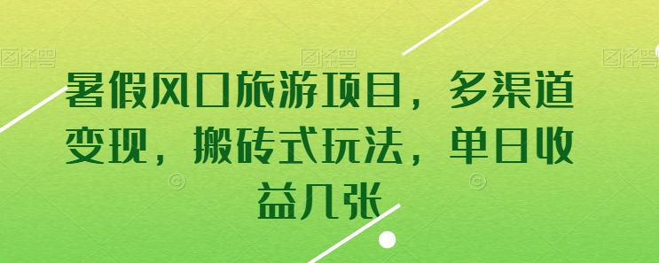 暑假风口旅游项目，多渠道变现，搬砖式玩法，单日收益几张-山河网创