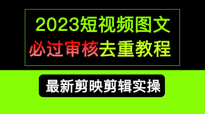 2023短视频和图文必过审核去重教程，剪映剪辑去重方法汇总实操，搬运必学-山河网创